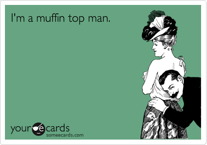 I'm a muffin top man.