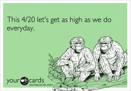 
This 4/20 let's get as high as we do everyday.