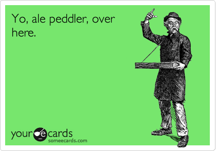 Yo, ale peddler, overhere.