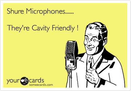Shure Microphones.......

They're Cavity Friendly !