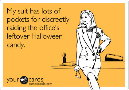 My suit has lots ofpockets for discreetlyraiding the office'sleftover Halloweencandy.