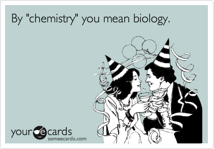 By "chemistry" you mean biology.