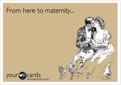 From here to maternity...
