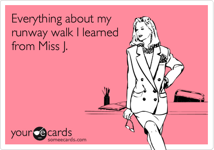 Everything about my
runway walk I learned
from Miss J.