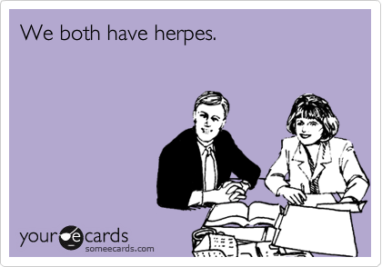 We both have herpes.