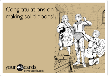 Congratulations on 
making solid poops!