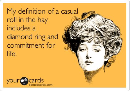 My definition of a casualroll in the hayincludes adiamond ring andcommitment forlife.