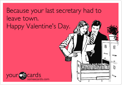 Because your last secretary had to leave town.
Happy Valentine's Day.