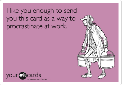I like you enough to sendyou this card as a way toprocrastinate at work.