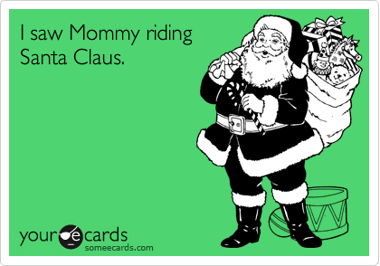 I saw Mommy riding
Santa Claus.