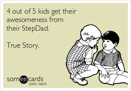 4 out of 5 kids get their
awesomeness from
their StepDad.

True Story.