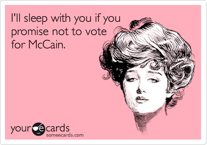 I'll sleep with you if you
promise not to vote
for McCain.