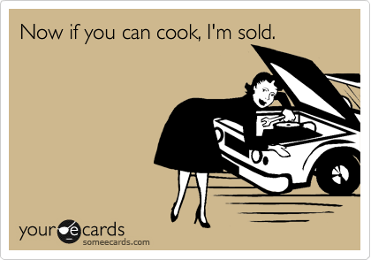 Now if you can cook, I'm sold.