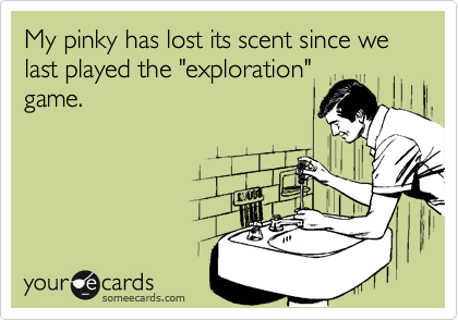 My pinky has lost its scent since we
last played the "exploration"
game.