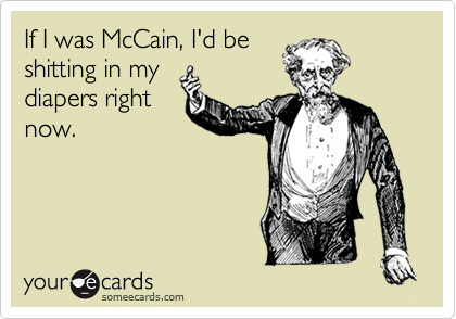 If I was McCain, I'd beshitting in mydiapers rightnow.