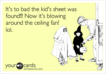 It's to bad the kid's sheet was
found!!! Now it's blowing
around the ceiling fan!
lol.