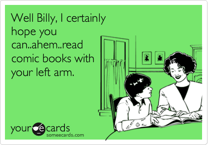 Well Billy, I certainly
hope you
can..ahem..read
comic books with
your left arm.