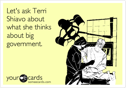 Let's ask Terri
Shiavo about
what she thinks
about big
government.