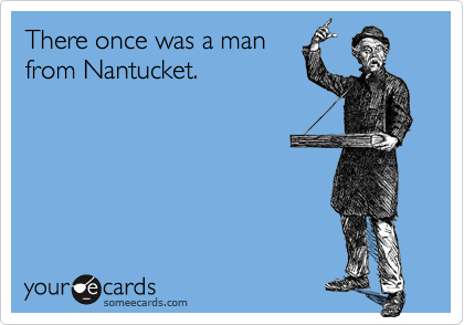There once was a man
from Nantucket.
