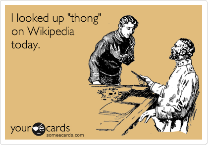 I looked up "thong"
on Wikipedia
today.