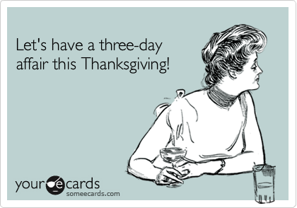 
Let's have a three-day
affair this Thanksgiving!