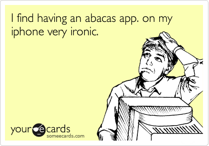 I find having an abacas app. on my iphone very ironic.