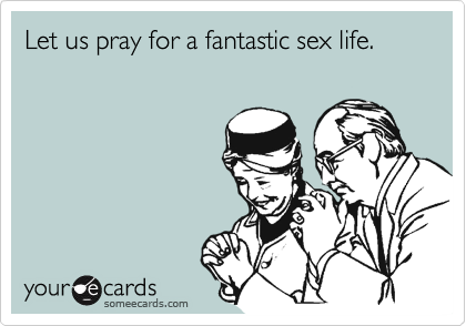 Let us pray for a fantastic sex life. 