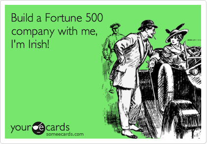 Build a Fortune 500
company with me,
I'm Irish!