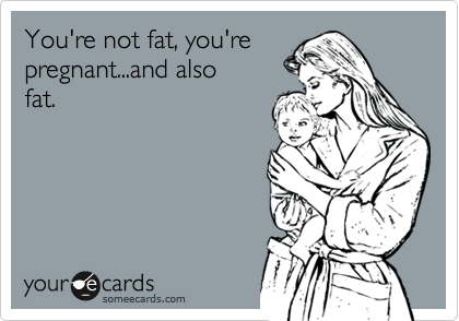 You're not fat, you'repregnant...and alsofat.