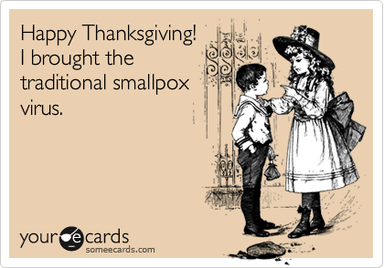 Happy Thanksgiving!
I brought the
traditional smallpox
virus.