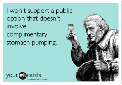 I won't support a public
option that doesn't
involve
complimentary
stomach pumping.