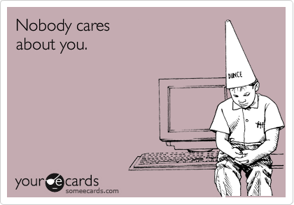 Nobody cares
about you. 