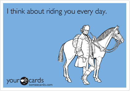 I think about riding you every day.
