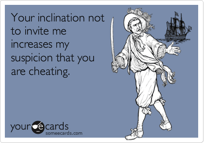 Your inclination not 
to invite me
increases my
suspicion that you
are cheating.