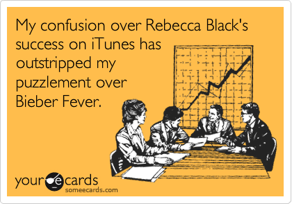 My confusion over Rebecca Black's success on iTunes has
outstripped my 
puzzlement over
Bieber Fever.