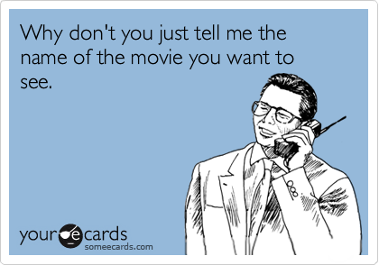 Why don't you just tell me the name of the movie you want to see.