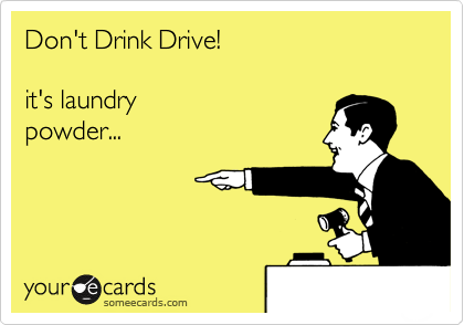 Don't Drink Drive!  
  
it's laundry 
powder... 