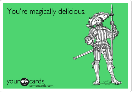 You're magically delicious.