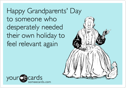 Happy Grandparents' Day
to someone who 
desperately needed
their own holiday to 
feel relevant again