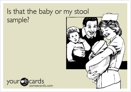 Is that the baby or my stool
sample?