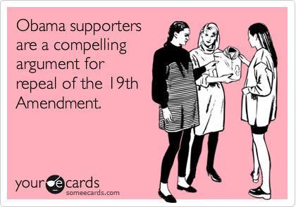 Obama supporters
are a compelling
argument for
repeal of the 19th
Amendment.