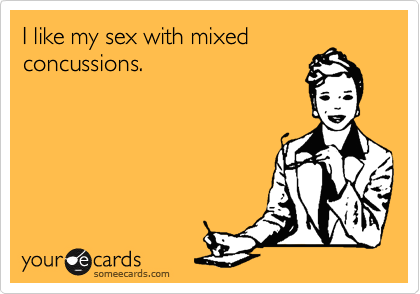I like my sex with mixed
concussions.