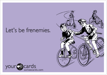 


Let's be frenemies.