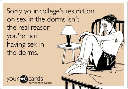 Sorry your college's restriction
on sex in the dorms isn't 
the real reason
you're not 
having sex in
the dorms. 