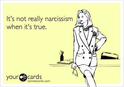 
It's not really narcissism
when it's true.