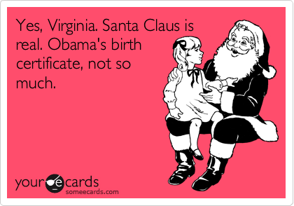 Yes, Virginia. Santa Claus is
real. Obama's birth
certificate, not so
much.