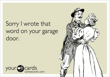 

Sorry I wrote that
word on your garage
door.