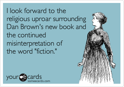 I look forward to the
religious uproar surrounding
Dan Brown's new book and
the continued
misinterpretation of
the word "fiction."