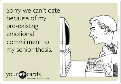 Sorry we can't date
because of my
pre-existing
emotional
commitment to
my senior thesis.