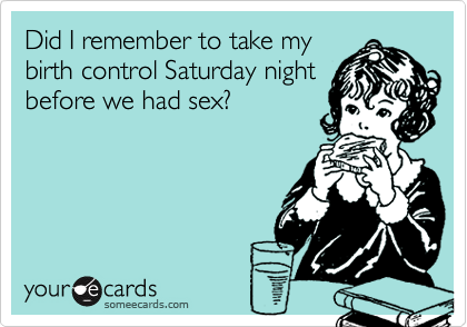Did I remember to take mybirth control Saturday nightbefore we had sex?